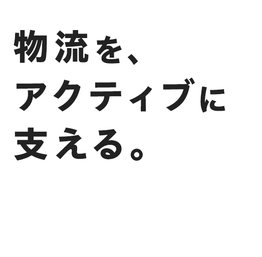 物流を、アクティブに支える。